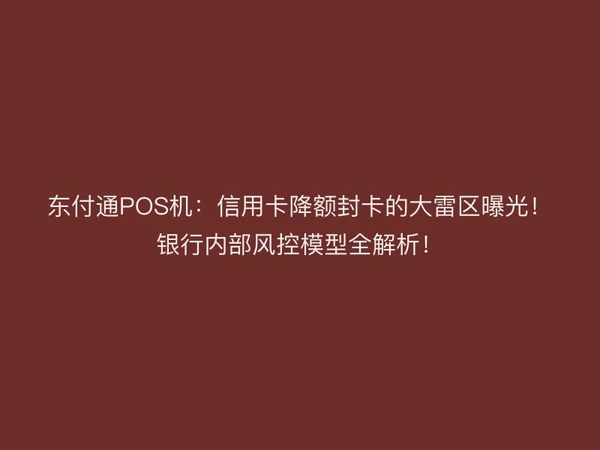 东付通POS机：信用卡降额封卡的大雷区曝光！银行内部风控模型全解析！