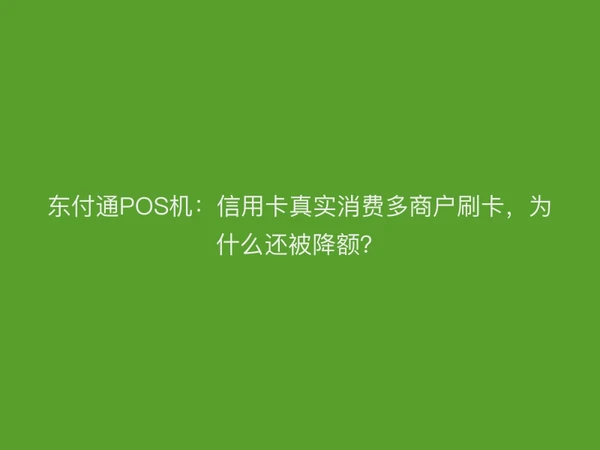 东付通POS机：信用卡真实消费多商户刷卡，为什么还被降额？