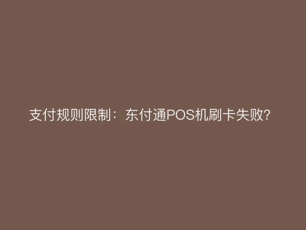 支付规则限制：东付通POS机刷卡失败？