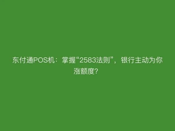 东付通POS机：掌握“2583法则”，银行主动为你涨额度？