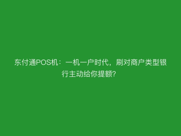 东付通POS机：一机一户时代，刷对商户类型银行主动给你提额？