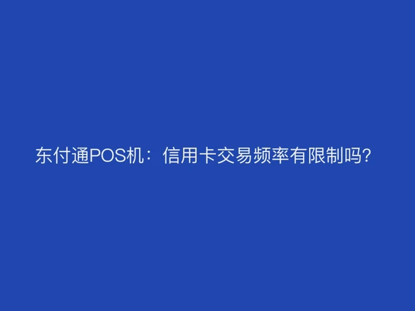 东付通POS机：信用卡交易频率有限制吗？