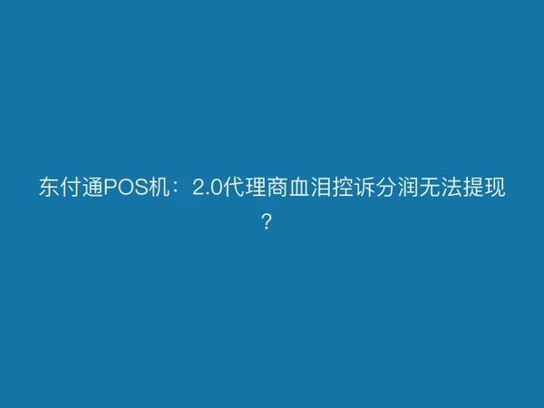 东付通POS机：2.0代理商血泪控诉分润无法提现？