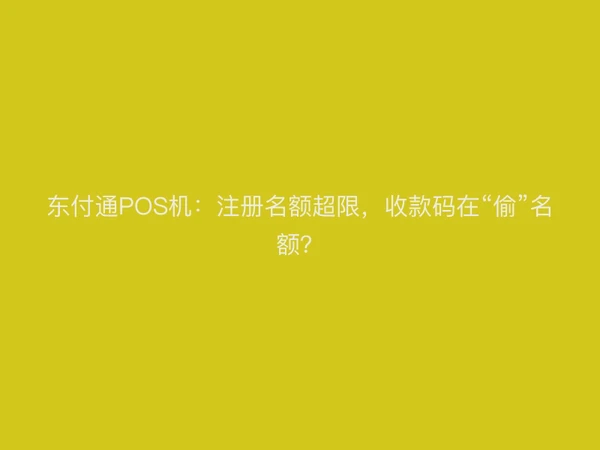 东付通POS机：注册名额超限，收款码在“偷”名额？