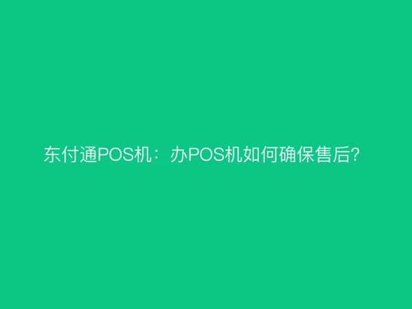 东付通POS机：办POS机如何确保售后？