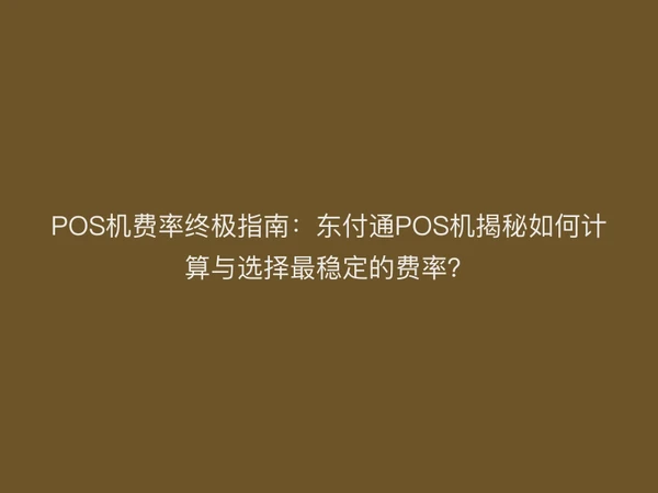 POS机费率终极指南：东付通POS机揭秘如何计算与选择最稳定的费率？