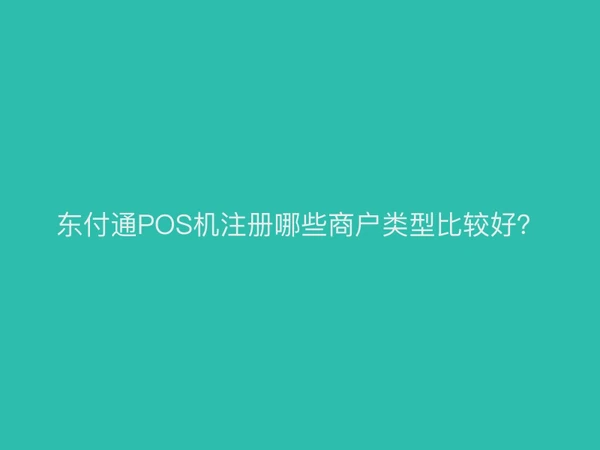 东付通POS机注册哪些商户类型比较好？