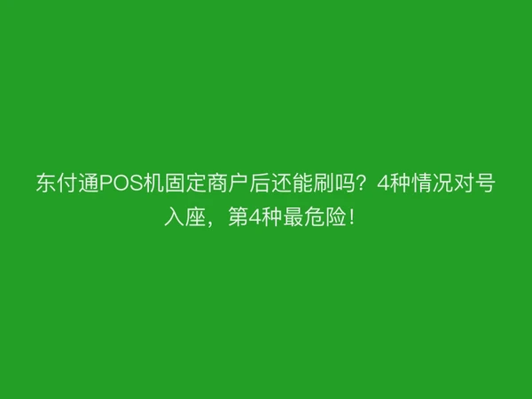 东付通POS机固定商户后还能刷吗？4种情况对号入座，第4种最危险！