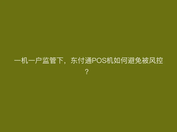 一机一户监管下，东付通POS机如何避免被风控？