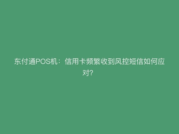东付通POS机：信用卡频繁收到风控短信如何应对？