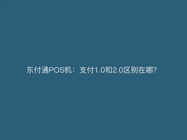 东付通POS机：支付1.0和2.0区别在哪？