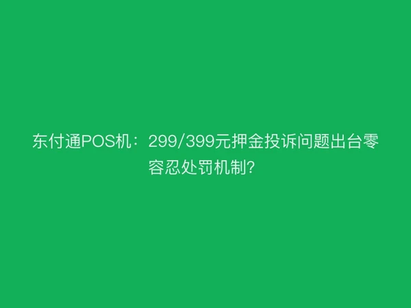 东付通POS机：299/399元押金投诉问题出台零容忍处罚机制？