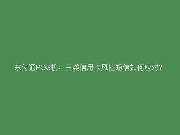 东付通POS机：三类信用卡风控短信如何应对？