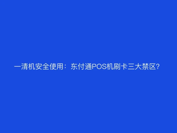 一清机安全使用：东付通POS机刷卡三大禁区？