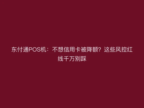 东付通POS机：不想信用卡被降额？这些风控红线千万别踩