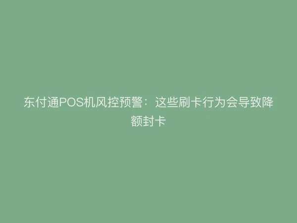 东付通POS机风控预警：这些刷卡行为会导致降额封卡
