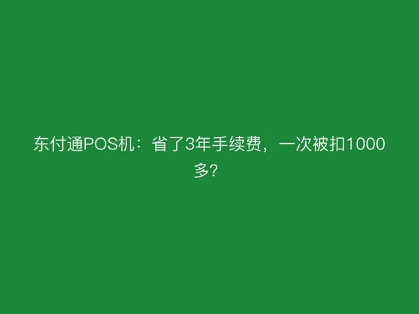 东付通POS机：省了3年手续费，一次被扣1000多？