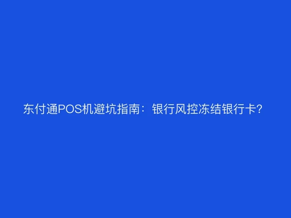 东付通POS机避坑指南：银行风控冻结银行卡？