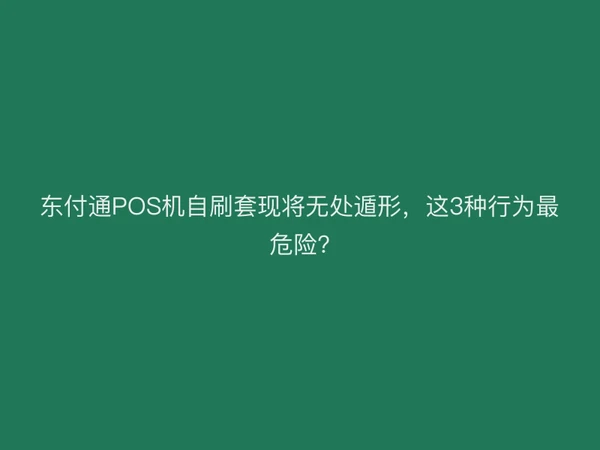 东付通POS机自刷套现将无处遁形，这3种行为最危险?