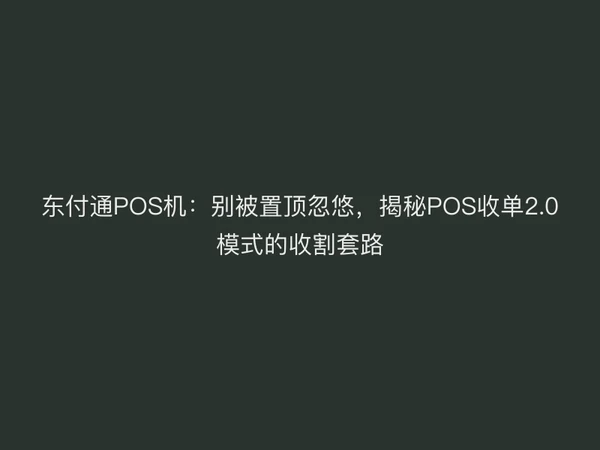 东付通POS机：别被置顶忽悠，揭秘POS收单2.0模式的收割套路