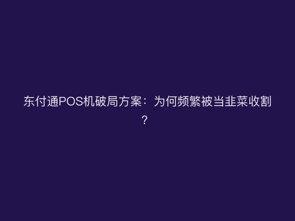 东付通POS机破局方案：为何频繁被当韭菜收割？