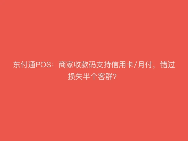 东付通POS：商家收款码支持信用卡/月付，错过损失半个客群？
