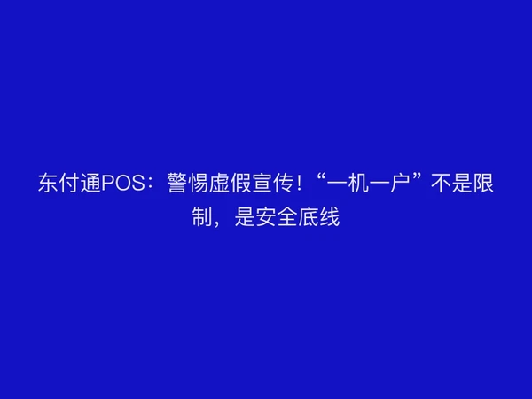 东付通POS：警惕虚假宣传！“一机一户” 不是限制，是安全底线