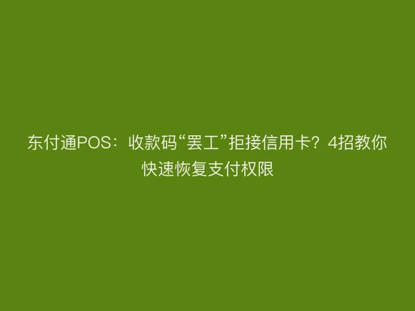 东付通POS：收款码“罢工”拒接信用卡？4招教你快速恢复支付权限