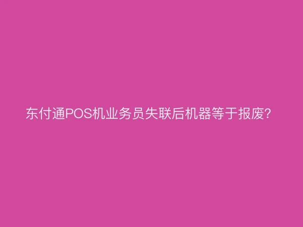 东付通POS机业务员失联后机器等于报废？