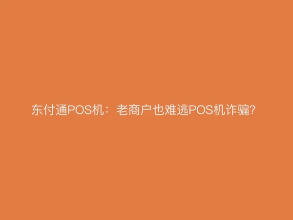东付通POS机：老商户也难逃POS机诈骗？